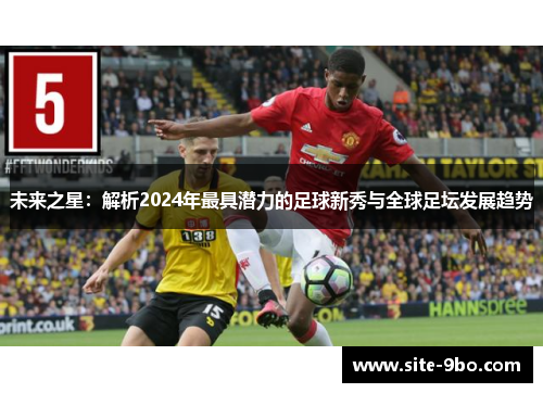 未来之星：解析2024年最具潜力的足球新秀与全球足坛发展趋势