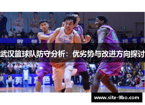武汉篮球队防守分析：优劣势与改进方向探讨