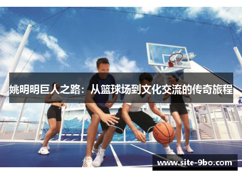姚明明巨人之路：从篮球场到文化交流的传奇旅程