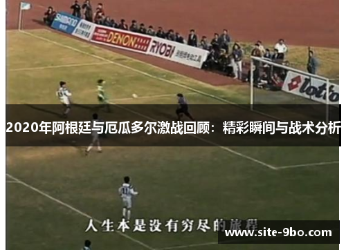 2020年阿根廷与厄瓜多尔激战回顾：精彩瞬间与战术分析