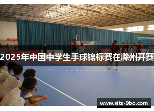 2025年中国中学生手球锦标赛在滁州开赛