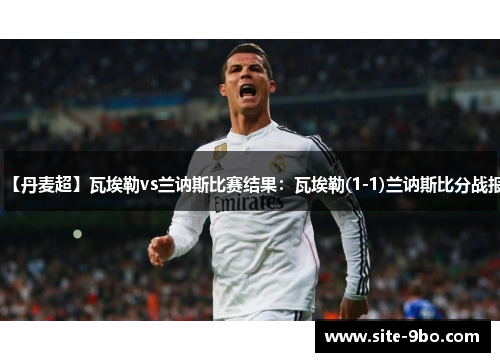 【丹麦超】瓦埃勒vs兰讷斯比赛结果：瓦埃勒(1-1)兰讷斯比分战报