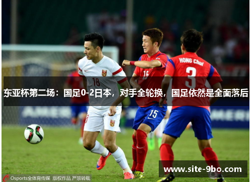 东亚杯第二场:国足0-2日本,对手全轮换,国足依然是全面落后