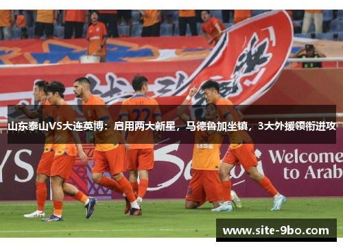 山东泰山VS大连英博：启用两大新星，马德鲁加坐镇，3大外援领衔进攻
