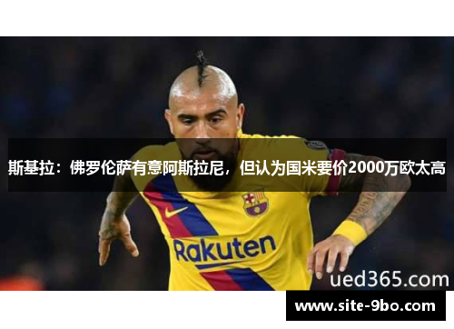 斯基拉：佛罗伦萨有意阿斯拉尼，但认为国米要价2000万欧太高