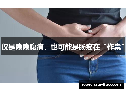 仅是隐隐腹痛，也可能是肠癌在“作祟”
