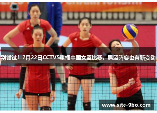 别错过！7月22日CCTV5重播中国女篮比赛，男篮阵容也有新变动