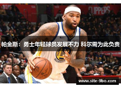 帕金斯：勇士年轻球员发展不力 科尔需为此负责