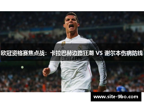 欧冠资格赛焦点战：卡拉巴赫边路狂潮 VS 谢尔本伤病防线