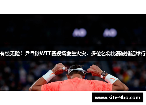 有惊无险！乒乓球WTT赛现场发生火灾，多位名将比赛被推迟举行
