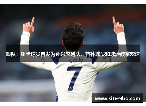 跟队：纽卡球员自发为孙兴慜列队，替补球员和球迷鼓掌欢送